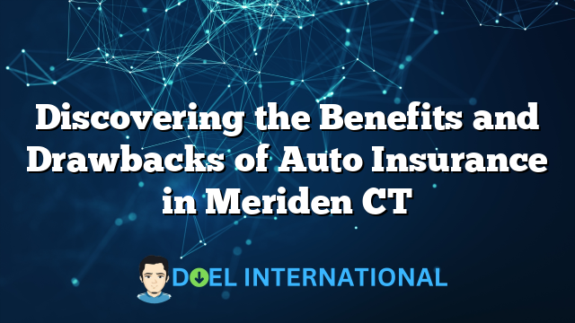 Discovering the Benefits and Drawbacks of Auto Insurance in Meriden CT