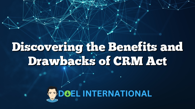 Discovering the Benefits and Drawbacks of CRM Act