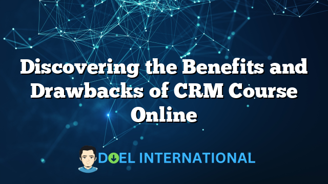 Discovering the Benefits and Drawbacks of CRM Course Online