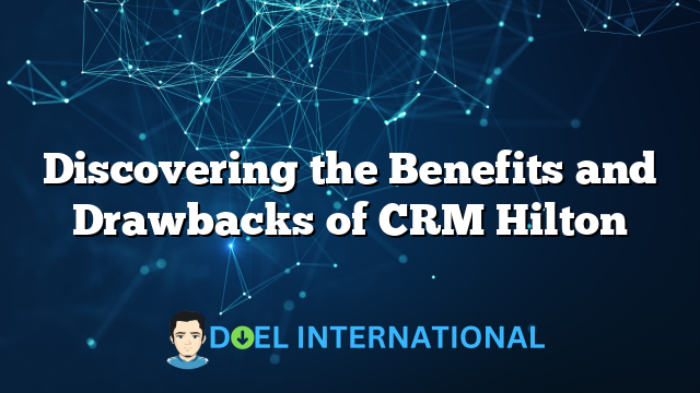 Discovering the Benefits and Drawbacks of CRM Hilton