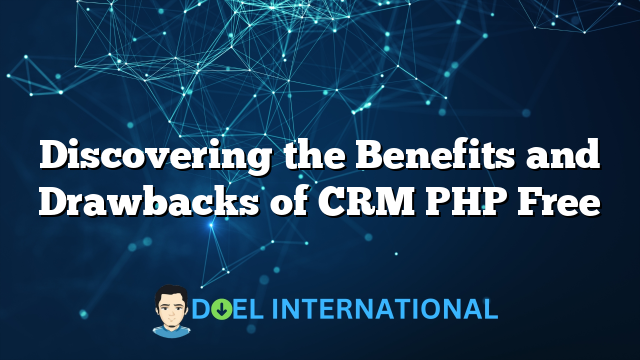 Discovering the Benefits and Drawbacks of CRM PHP Free