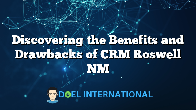 Discovering the Benefits and Drawbacks of CRM Roswell NM