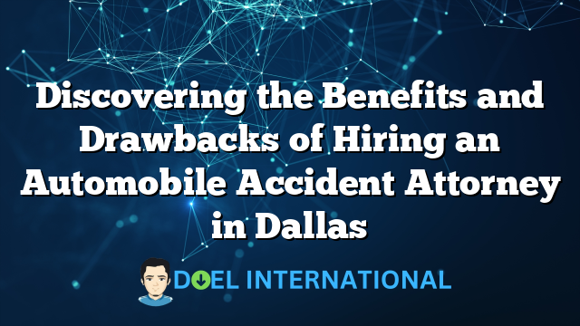 Discovering the Benefits and Drawbacks of Hiring an Automobile Accident Attorney in Dallas