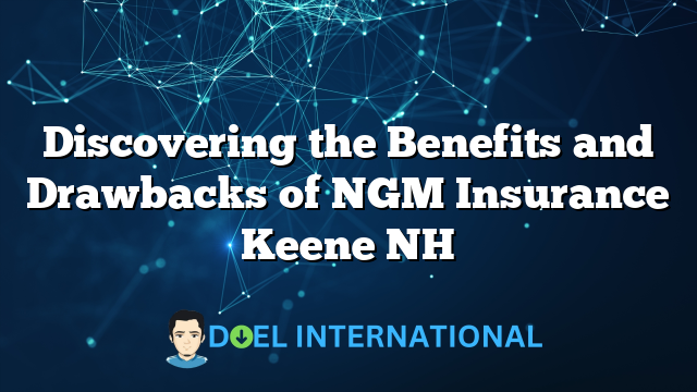 Discovering the Benefits and Drawbacks of NGM Insurance Keene NH