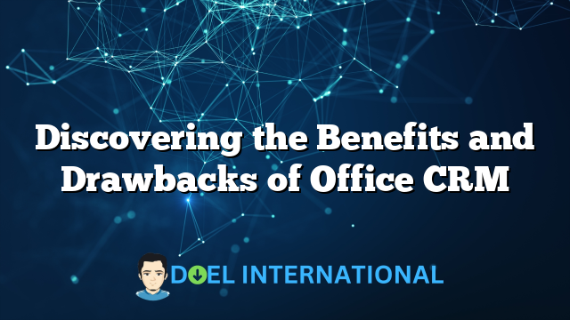 Discovering the Benefits and Drawbacks of Office CRM