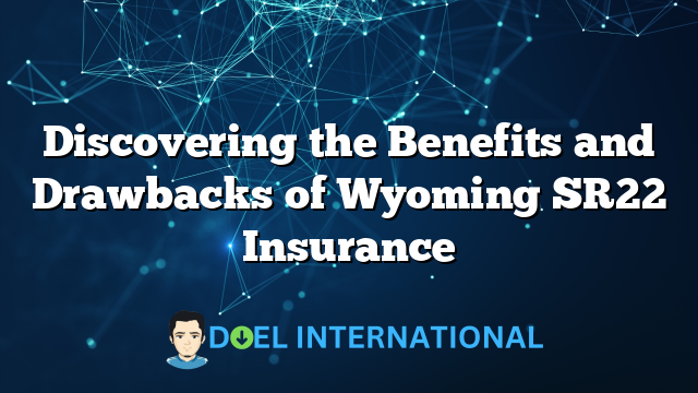 Discovering the Benefits and Drawbacks of Wyoming SR22 Insurance