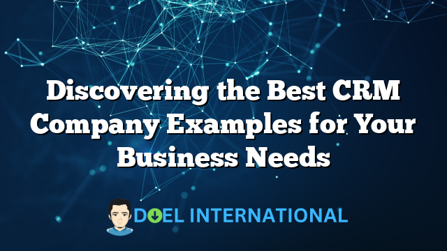 Discovering the Best CRM Company Examples for Your Business Needs