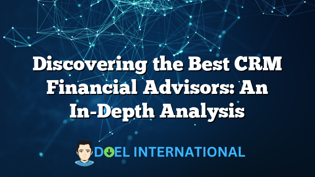 Discovering the Best CRM Financial Advisors: An In-Depth Analysis