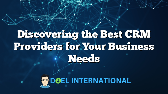 Discovering the Best CRM Providers for Your Business Needs