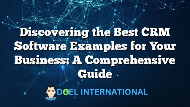 Discovering the Best CRM Software Examples for Your Business: A Comprehensive Guide