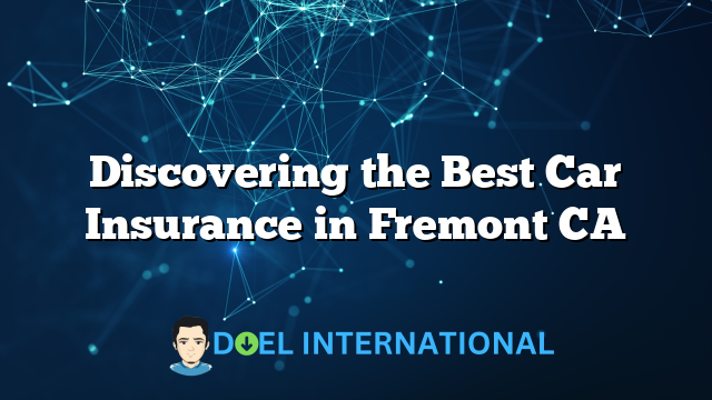 Discovering the Best Car Insurance in Fremont CA