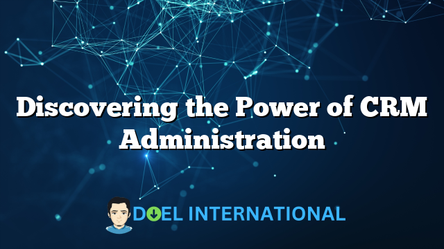 Discovering the Power of CRM Administration