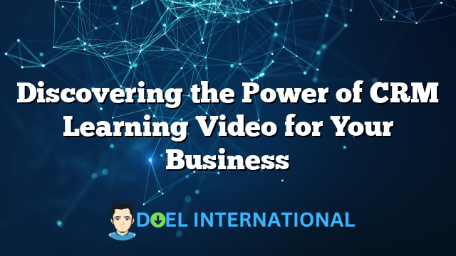 Discovering the Power of CRM Learning Video for Your Business