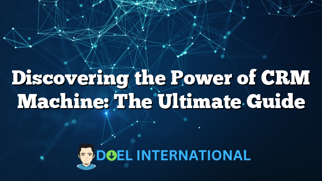 Discovering the Power of CRM Machine: The Ultimate Guide