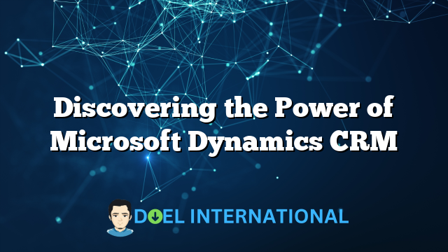 Discovering the Power of Microsoft Dynamics CRM