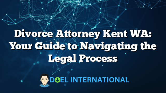 Divorce Attorney Kent WA: Your Guide to Navigating the Legal Process