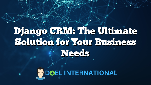 Django CRM: The Ultimate Solution for Your Business Needs