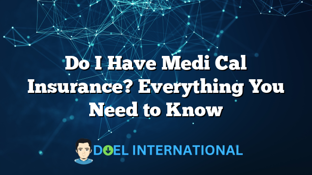 Do I Have Medi Cal Insurance? Everything You Need to Know