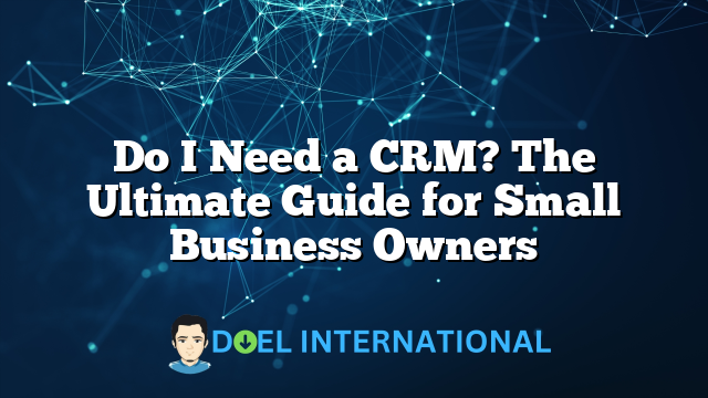 Do I Need a CRM? The Ultimate Guide for Small Business Owners