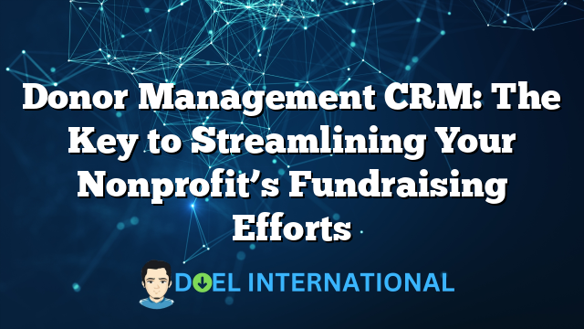 Donor Management CRM: The Key to Streamlining Your Nonprofit’s Fundraising Efforts