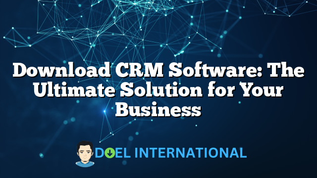 Download CRM Software: The Ultimate Solution for Your Business