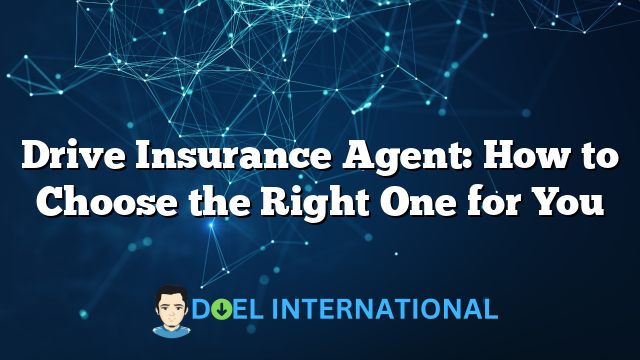 Drive Insurance Agent: How to Choose the Right One for You