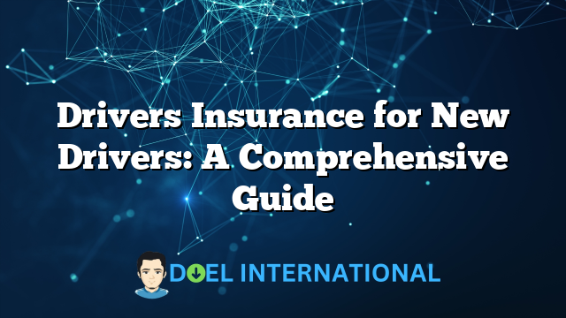 Drivers Insurance for New Drivers: A Comprehensive Guide