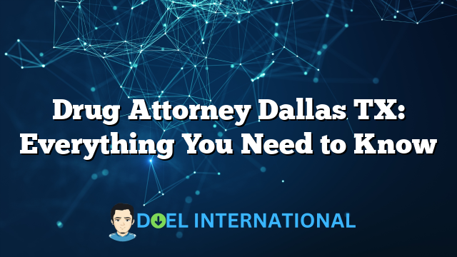 Drug Attorney Dallas TX: Everything You Need to Know