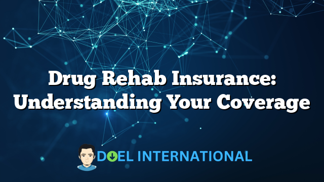 Drug Rehab Insurance: Understanding Your Coverage