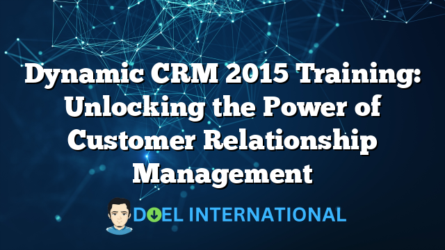 Dynamic CRM 2015 Training: Unlocking the Power of Customer Relationship Management