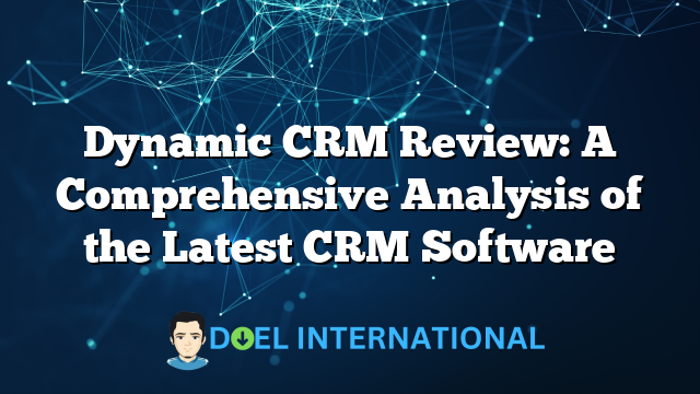 Dynamic CRM Review: A Comprehensive Analysis of the Latest CRM Software