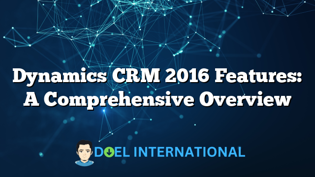 Dynamics CRM 2016 Features: A Comprehensive Overview