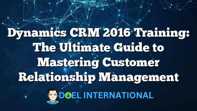 Dynamics CRM 2016 Training: The Ultimate Guide to Mastering Customer Relationship Management