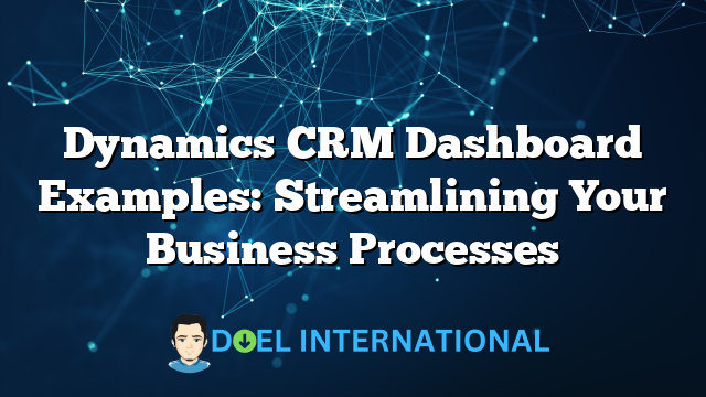 Dynamics CRM Dashboard Examples: Streamlining Your Business Processes