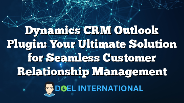 Dynamics CRM Outlook Plugin: Your Ultimate Solution for Seamless Customer Relationship Management