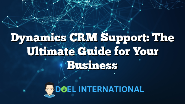 Dynamics CRM Support: The Ultimate Guide for Your Business