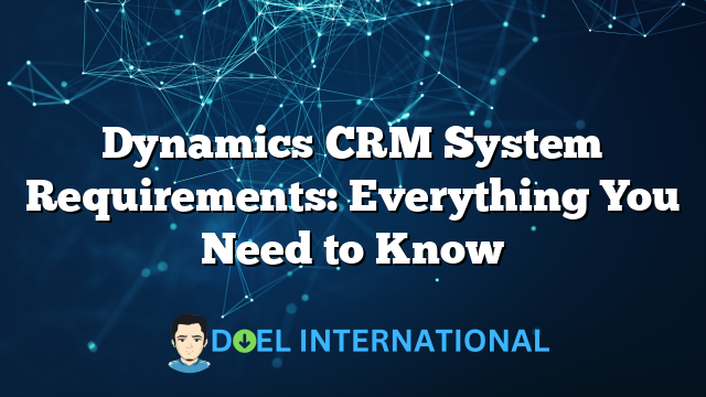 Dynamics CRM System Requirements: Everything You Need to Know