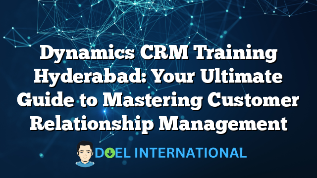 Dynamics CRM Training Hyderabad: Your Ultimate Guide to Mastering Customer Relationship Management