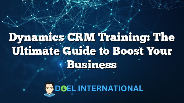 Dynamics CRM Training: The Ultimate Guide to Boost Your Business