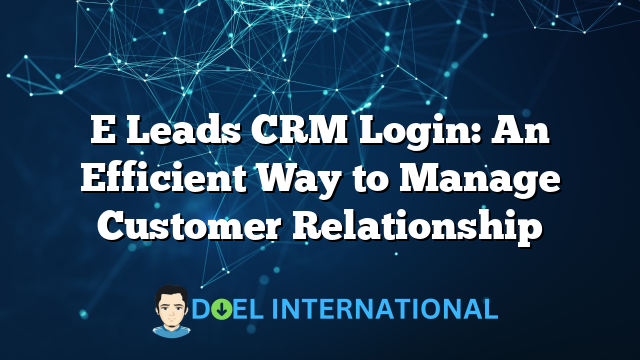 E Leads CRM Login: An Efficient Way to Manage Customer Relationship