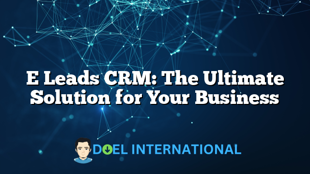 E Leads CRM: The Ultimate Solution for Your Business