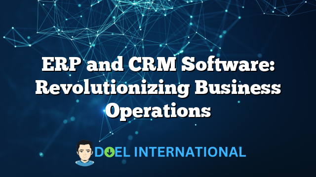 ERP and CRM Software: Revolutionizing Business Operations