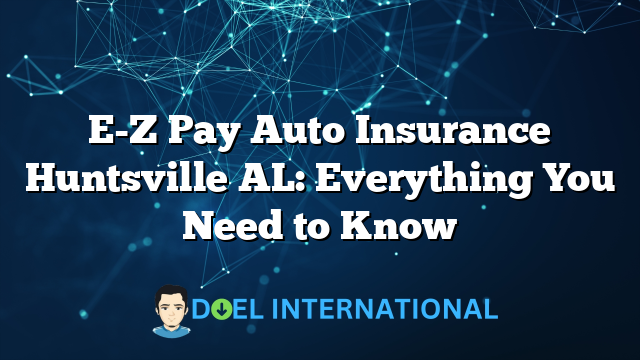 E-Z Pay Auto Insurance Huntsville AL: Everything You Need to Know