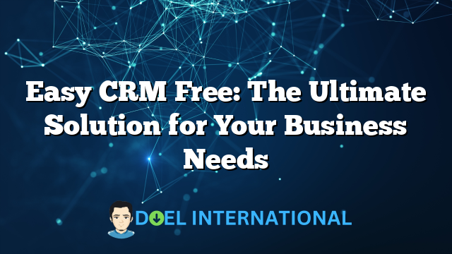 Easy CRM Free: The Ultimate Solution for Your Business Needs