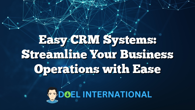 Easy CRM Systems: Streamline Your Business Operations with Ease