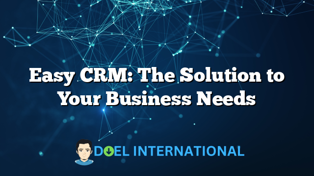 Easy CRM: The Solution to Your Business Needs