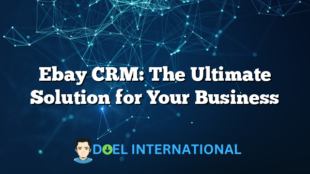 Ebay CRM: The Ultimate Solution for Your Business