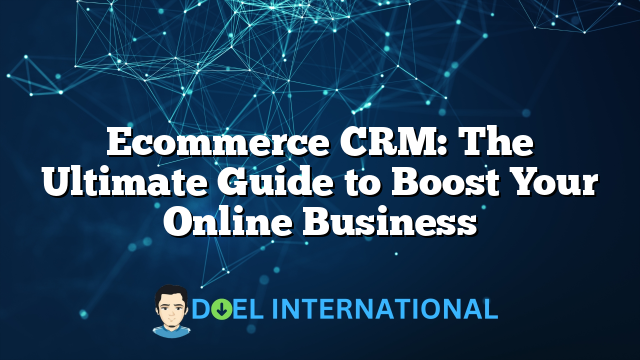 Ecommerce CRM: The Ultimate Guide to Boost Your Online Business