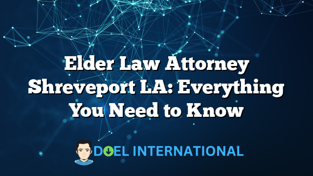 Elder Law Attorney Shreveport LA: Everything You Need to Know