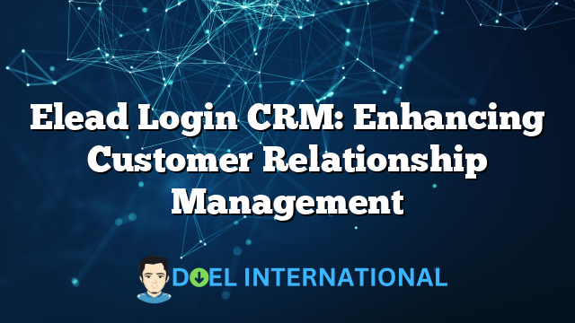 Elead Login CRM: Enhancing Customer Relationship Management